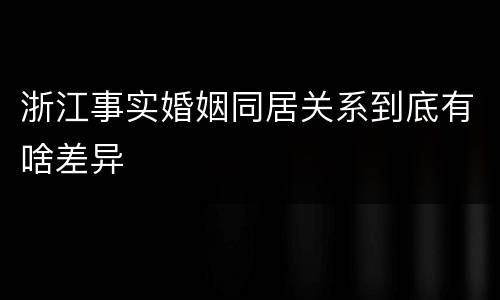 浙江事实婚姻同居关系到底有啥差异