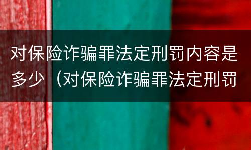 对保险诈骗罪法定刑罚内容是多少（对保险诈骗罪法定刑罚内容是多少条）