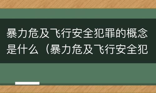 暴力危及飞行安全犯罪的概念是什么（暴力危及飞行安全犯罪的概念是什么）