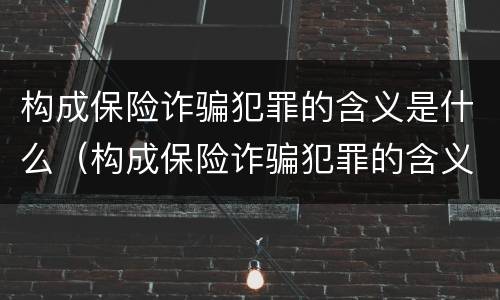 构成保险诈骗犯罪的含义是什么（构成保险诈骗犯罪的含义是什么意思）