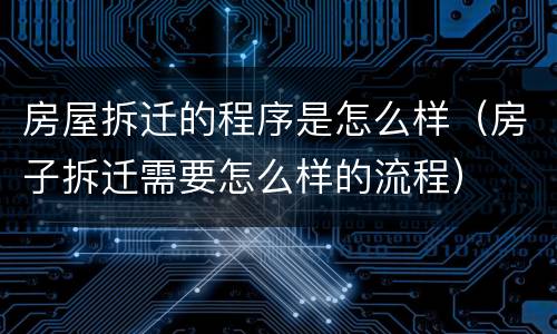 房屋拆迁的程序是怎么样（房子拆迁需要怎么样的流程）