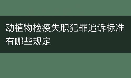 动植物检疫失职犯罪追诉标准有哪些规定