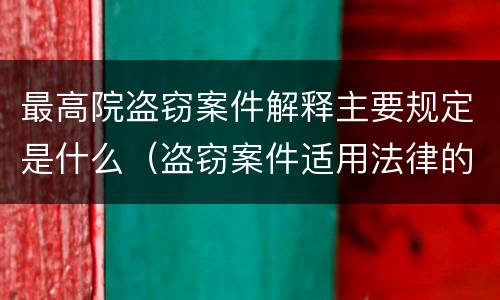 最高院盗窃案件解释主要规定是什么（盗窃案件适用法律的解释）