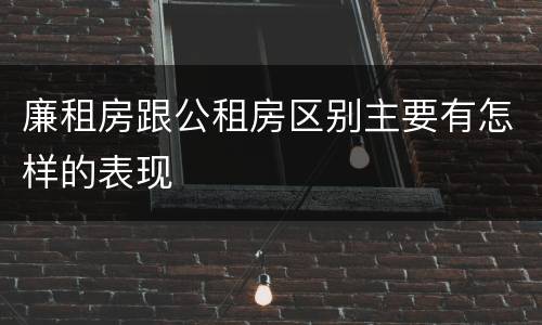 廉租房跟公租房区别主要有怎样的表现