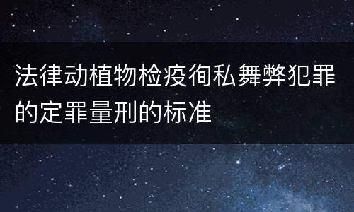 法律动植物检疫徇私舞弊犯罪的定罪量刑的标准