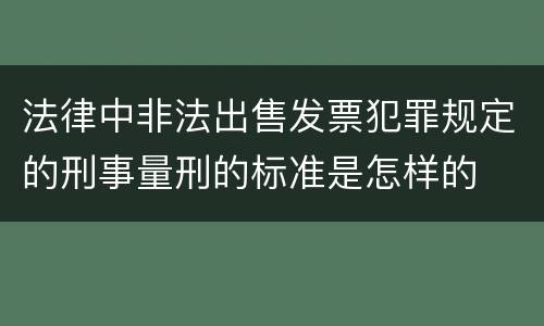 法律中非法出售发票犯罪规定的刑事量刑的标准是怎样的