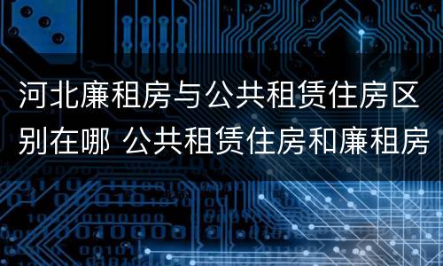 河北廉租房与公共租赁住房区别在哪 公共租赁住房和廉租房的区别
