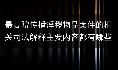 最高院传播淫秽物品案件的相关司法解释主要内容都有哪些