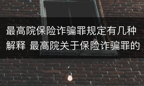 最高院保险诈骗罪规定有几种解释 最高院关于保险诈骗罪的司法解释