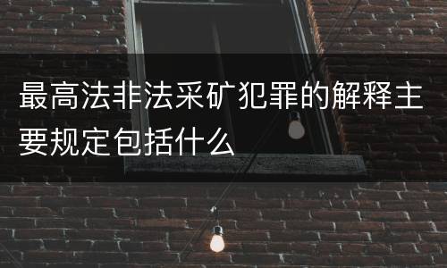 最高法非法采矿犯罪的解释主要规定包括什么