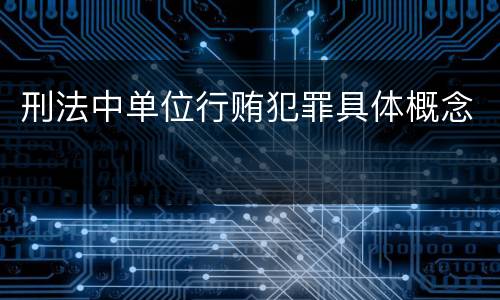 刑法中单位行贿犯罪具体概念