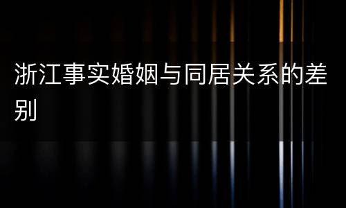 浙江事实婚姻与同居关系的差别