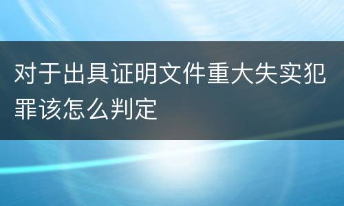 对于出具证明文件重大失实犯罪该怎么判定