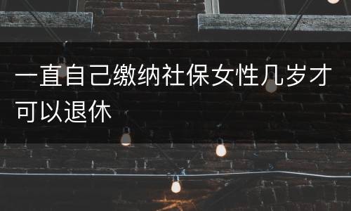 一直自己缴纳社保女性几岁才可以退休