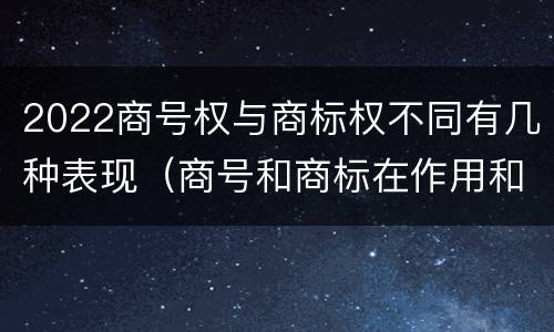 2022商号权与商标权不同有几种表现（商号和商标在作用和性质上的区别）