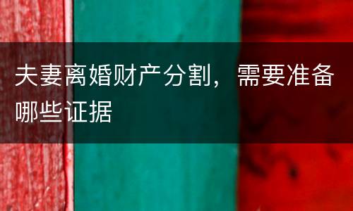 夫妻离婚财产分割，需要准备哪些证据