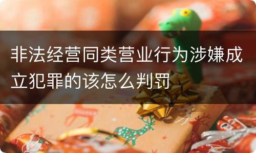 非法经营同类营业行为涉嫌成立犯罪的该怎么判罚