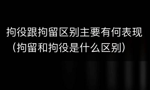 拘役跟拘留区别主要有何表现（拘留和拘役是什么区别）