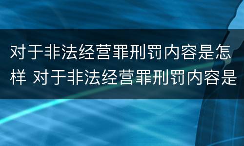 对于非法经营罪刑罚内容是怎样 对于非法经营罪刑罚内容是怎样的