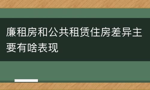 廉租房和公共租赁住房差异主要有啥表现