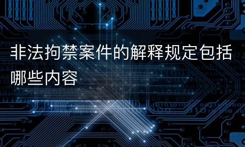 非法拘禁案件的解释规定包括哪些内容