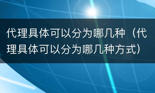 代理具体可以分为哪几种（代理具体可以分为哪几种方式）