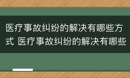 医疗事故纠纷的解决有哪些方式 医疗事故纠纷的解决有哪些方式和措施
