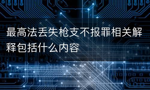 最高法丢失枪支不报罪相关解释包括什么内容