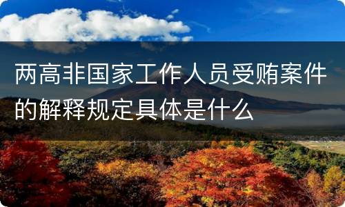 两高非国家工作人员受贿案件的解释规定具体是什么