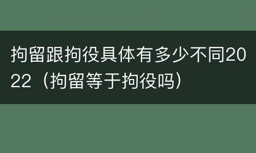 拘留跟拘役具体有多少不同2022（拘留等于拘役吗）