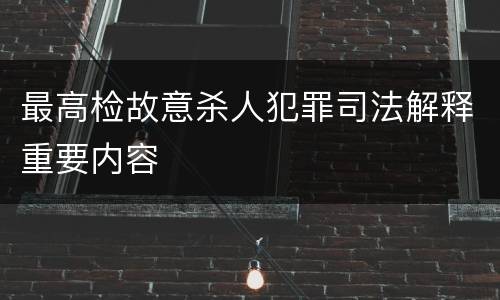 最高检故意杀人犯罪司法解释重要内容