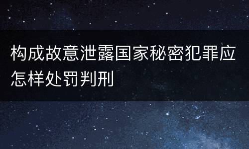 构成故意泄露国家秘密犯罪应怎样处罚判刑