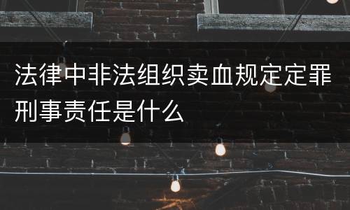 法律中非法组织卖血规定定罪刑事责任是什么