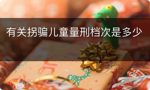 有关拐骗儿童量刑档次是多少