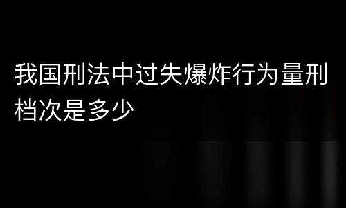 我国刑法中过失爆炸行为量刑档次是多少