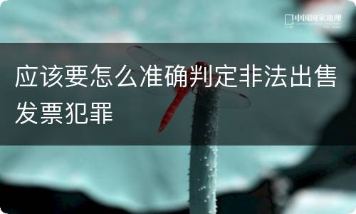 应该要怎么准确判定非法出售发票犯罪