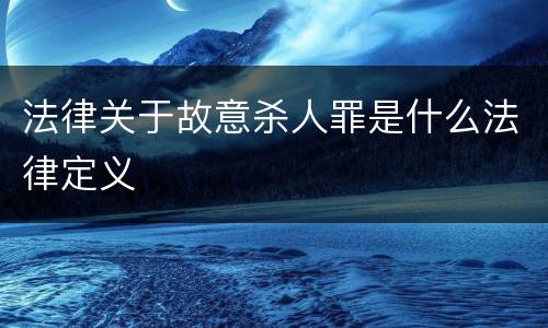 法律关于故意杀人罪是什么法律定义