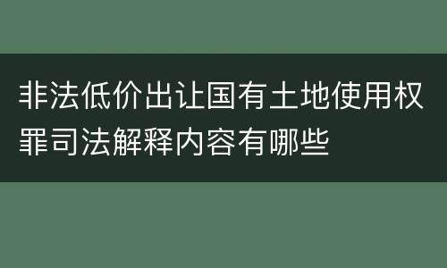 非法低价出让国有土地使用权罪司法解释内容有哪些