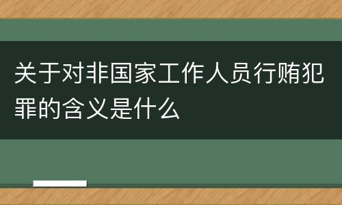 关于对非国家工作人员行贿犯罪的含义是什么