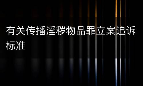 有关传播淫秽物品罪立案追诉标准