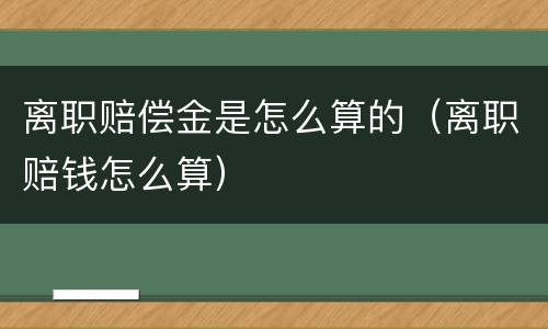 离职赔偿金是怎么算的（离职赔钱怎么算）
