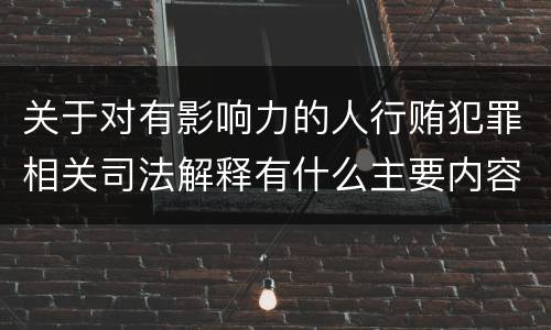 关于对有影响力的人行贿犯罪相关司法解释有什么主要内容
