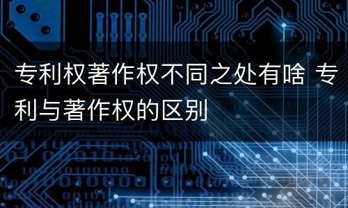 专利权著作权不同之处有啥 专利与著作权的区别