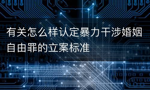 有关怎么样认定暴力干涉婚姻自由罪的立案标准