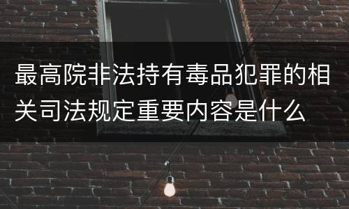 最高院非法持有毒品犯罪的相关司法规定重要内容是什么
