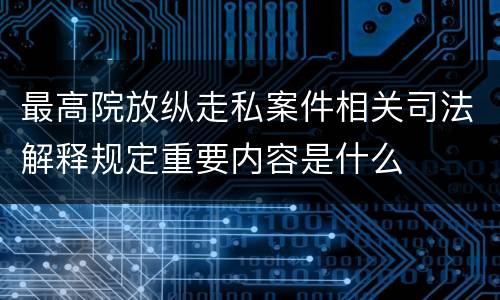 最高院放纵走私案件相关司法解释规定重要内容是什么