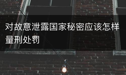 对故意泄露国家秘密应该怎样量刑处罚