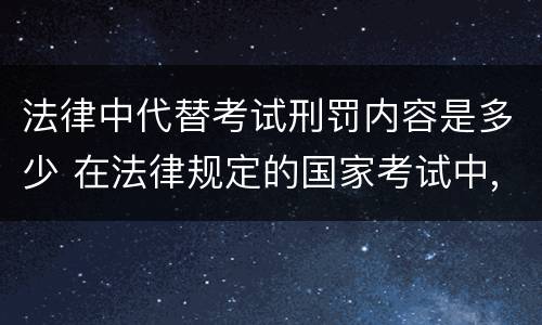 法律中代替考试刑罚内容是多少 在法律规定的国家考试中,触犯《刑法》,将面临哪些处罚