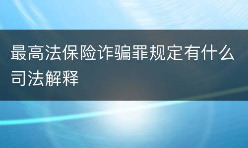 最高法保险诈骗罪规定有什么司法解释