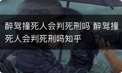 醉驾撞死人会判死刑吗 醉驾撞死人会判死刑吗知乎